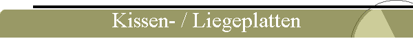 Kissen- / Liegeplatten